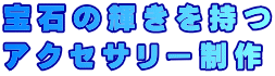 宝石の輝きを持つ アクセサリー制作